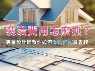 裝潢費用怎麼抓？專業設計師教你如何分配預算最省錢